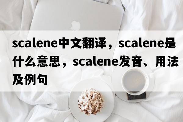 scalene中文翻譯，scalene是什么意思，scalene發(fā)音、用法及例句