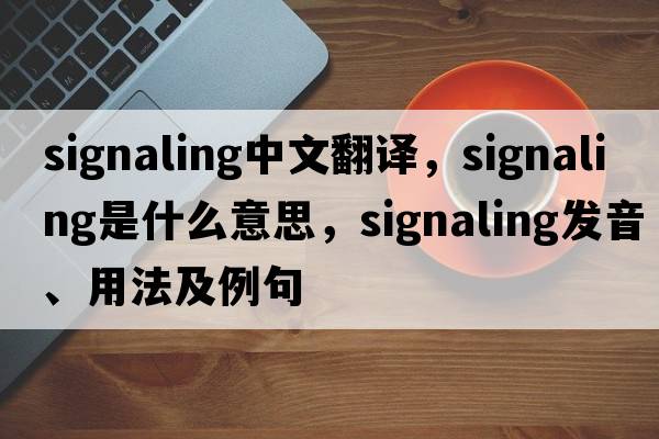 signaling中文翻譯，signaling是什么意思，signaling發(fā)音、用法及例句