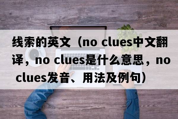 線(xiàn)索的英文（no clues中文翻譯，no clues是什么意思，no clues發(fā)音、用法及例句）