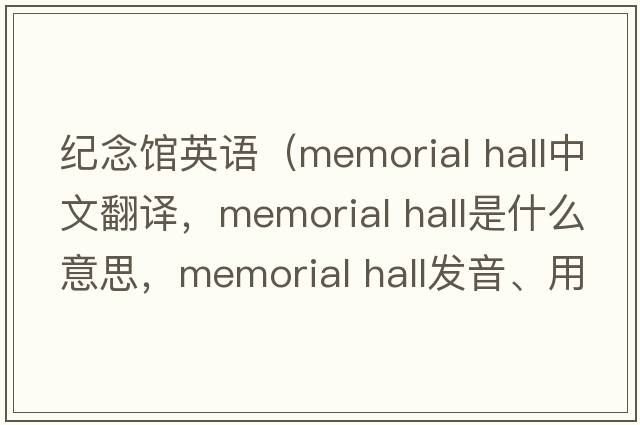 紀念館英語(yǔ)（memorial hall中文翻譯，memorial hall是什么意思，memorial hall發(fā)音、用法及例句）