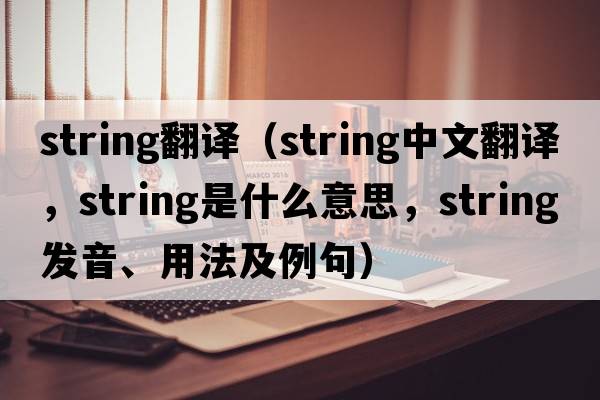 string翻譯（string中文翻譯，string是什么意思，string發(fā)音、用法及例句）