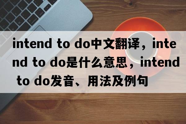 intend to do中文翻譯，intend to do是什么意思，intend to do發(fā)音、用法及例句