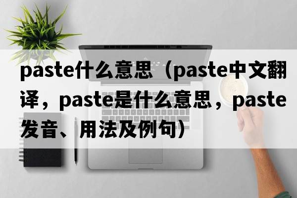 paste什么意思（paste中文翻譯，paste是什么意思，paste發(fā)音、用法及例句）