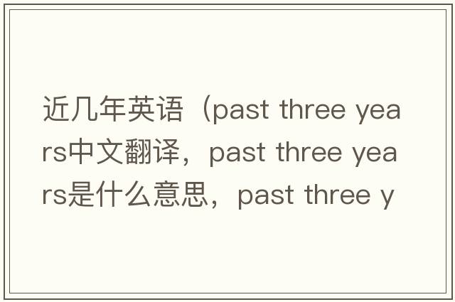 近幾年英語(yǔ)（past three years中文翻譯，past three years是什么意思，past three years發(fā)音、用法及例句）
