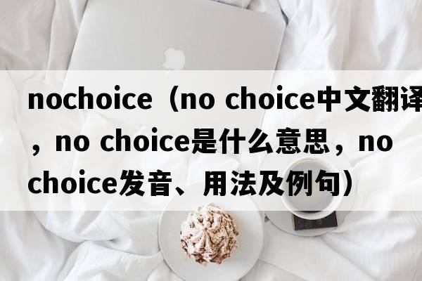 nochoice（no choice中文翻譯，no choice是什么意思，no choice發(fā)音、用法及例句）