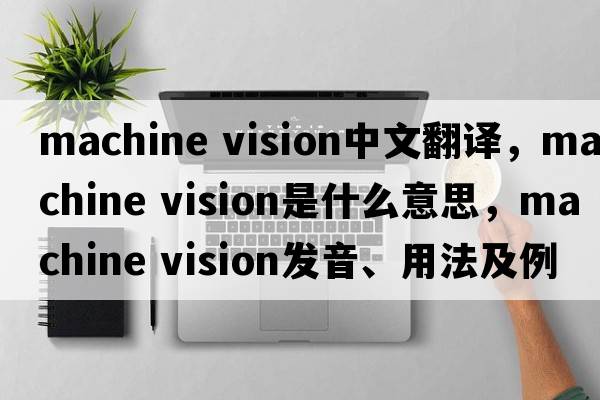 machine vision中文翻譯，machine vision是什么意思，machine vision發(fā)音、用法及例句
