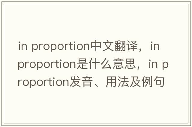 in proportion中文翻譯，in proportion是什么意思，in proportion發(fā)音、用法及例句