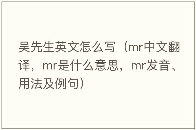 吳先生英文怎么寫(xiě)（mr中文翻譯，mr是什么意思，mr發(fā)音、用法及例句）
