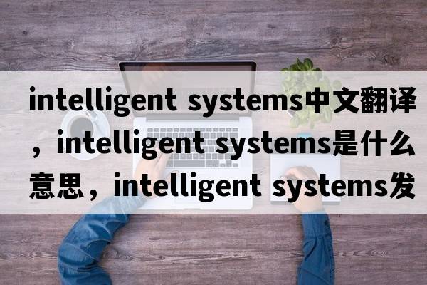 intelligent systems中文翻譯，intelligent systems是什么意思，intelligent systems發(fā)音、用法及例句