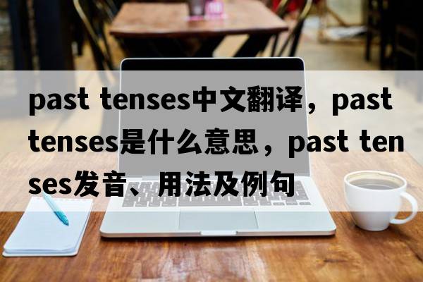 past tenses中文翻譯，past tenses是什么意思，past tenses發(fā)音、用法及例句