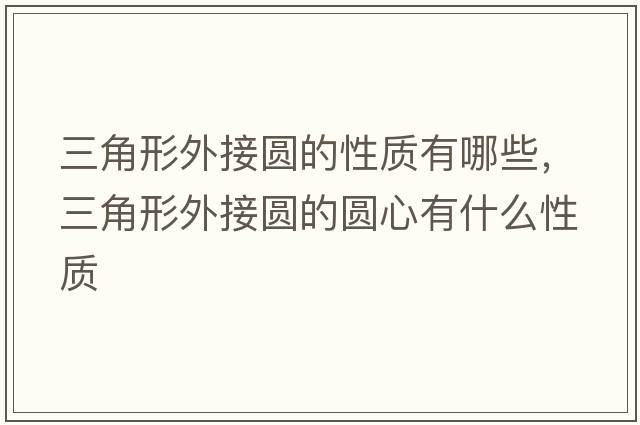 三角形外接圓的性質(zhì)有哪些，三角形外接圓的圓心有什么性質(zhì)