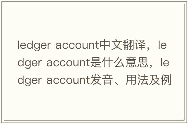 ledger account中文翻譯，ledger account是什么意思，ledger account發(fā)音、用法及例句