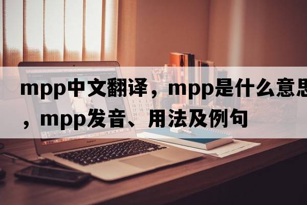 mpp中文翻譯，mpp是什么意思，mpp發(fā)音、用法及例句