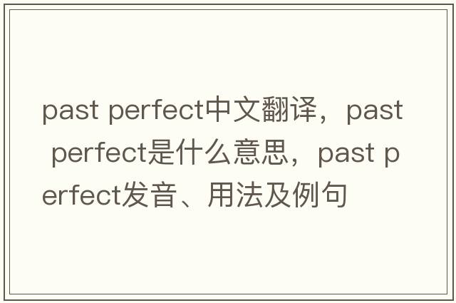 past perfect中文翻譯，past perfect是什么意思，past perfect發(fā)音、用法及例句