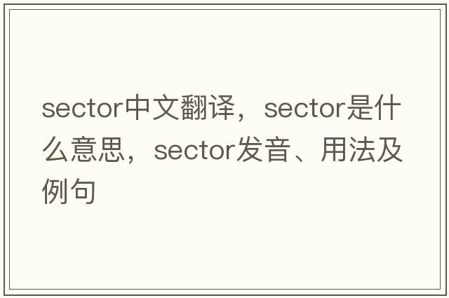 sector中文翻譯，sector是什么意思，sector發(fā)音、用法及例句