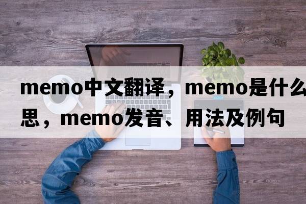 memo中文翻譯，memo是什么意思，memo發(fā)音、用法及例句