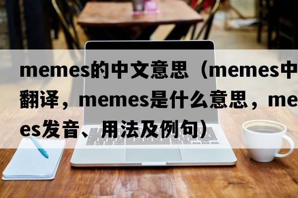 memes的中文意思（memes中文翻譯，memes是什么意思，memes發(fā)音、用法及例句）