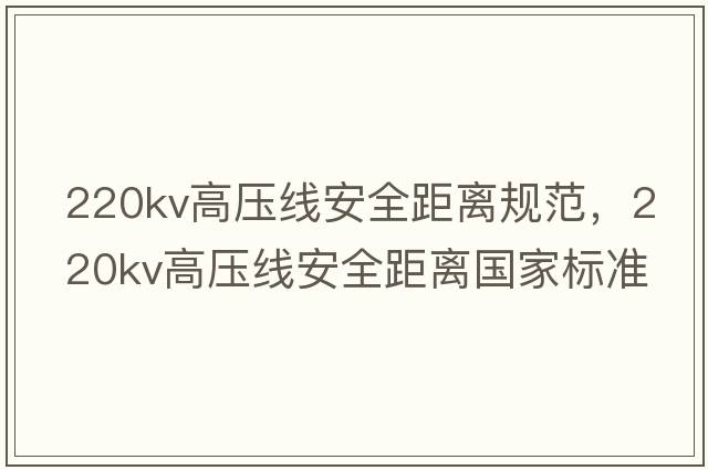 220kv高壓線(xiàn)安全距離規范，220kv高壓線(xiàn)安全距離國家標準