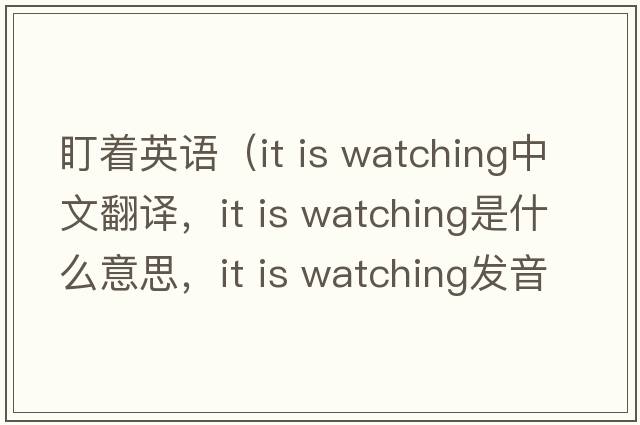 盯著(zhù)英語(yǔ)（it is watching中文翻譯，it is watching是什么意思，it is watching發(fā)音、用法及例句）