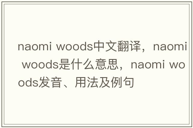 naomi woods中文翻譯，naomi woods是什么意思，naomi woods發(fā)音、用法及例句