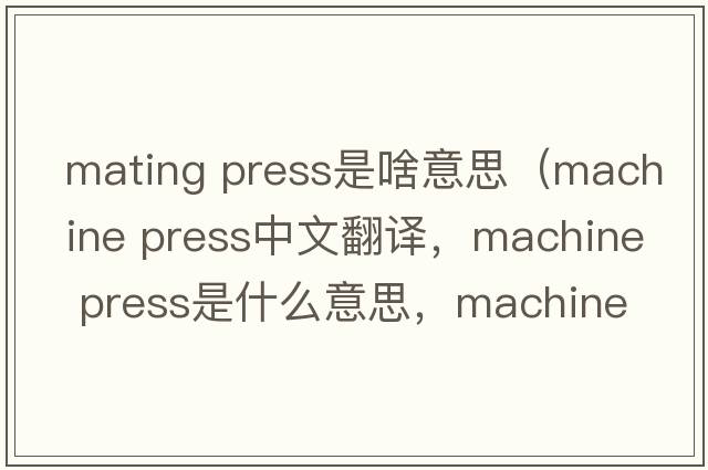 mating press是啥意思（machine press中文翻譯，machine press是什么意思，machine press發(fā)音、用法及例句）