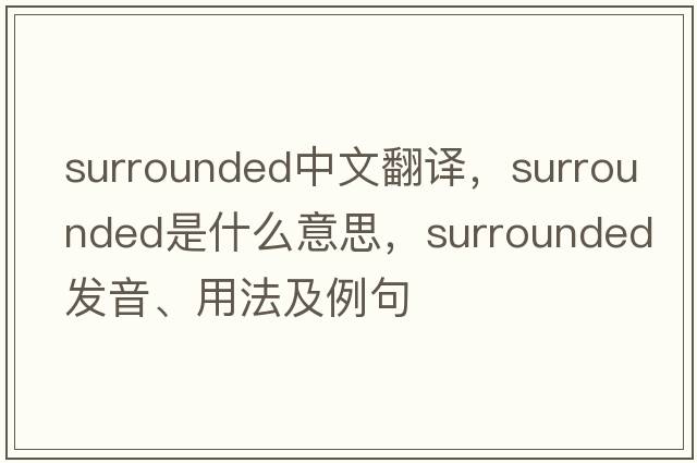 surrounded中文翻譯，surrounded是什么意思，surrounded發(fā)音、用法及例句