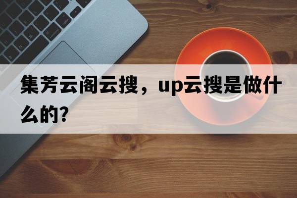 集芳云閣云搜，up云搜是做什么的？