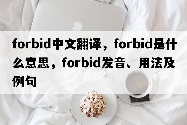 forbid中文翻譯，forbid是什么意思，forbid發(fā)音、用法及例句