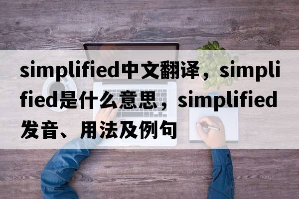 simplified中文翻譯，simplified是什么意思，simplified發(fā)音、用法及例句