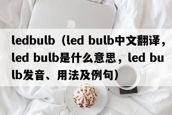 ledbulb（led bulb中文翻譯，led bulb是什么意思，led bulb發(fā)音、用法及例句）