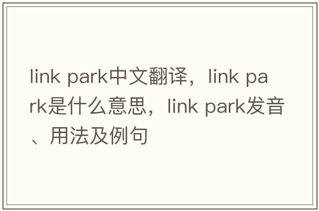 link park中文翻譯，link park是什么意思，link park發(fā)音、用法及例句