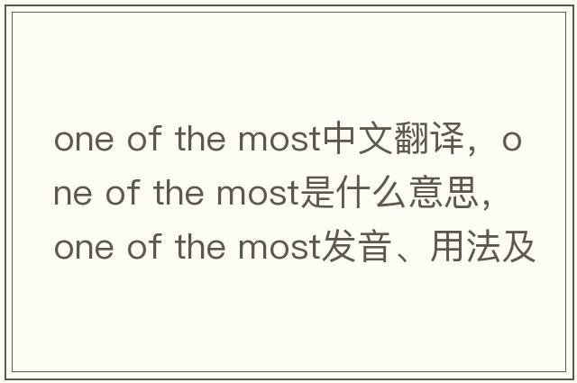one of the most中文翻譯，one of the most是什么意思，one of the most發(fā)音、用法及例句