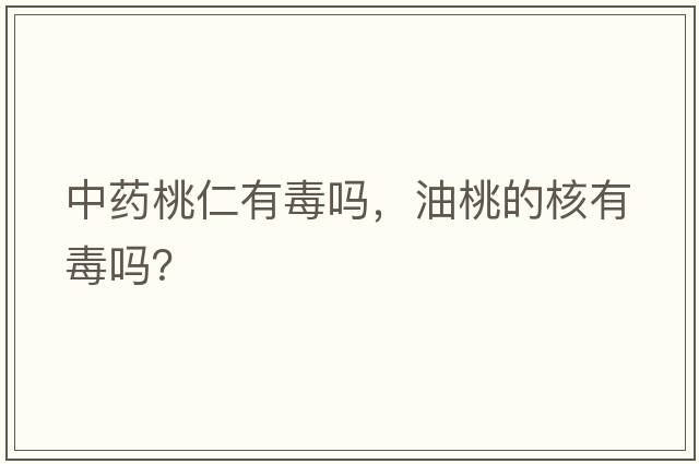 中藥桃仁有毒嗎，油桃的核有毒嗎？