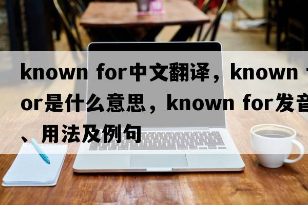 known for中文翻譯，known for是什么意思，known for發(fā)音、用法及例句