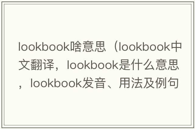 lookbook啥意思（lookbook中文翻譯，lookbook是什么意思，lookbook發(fā)音、用法及例句）