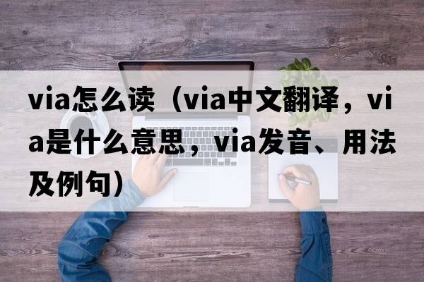 via怎么讀（via中文翻譯，via是什么意思，via發(fā)音、用法及例句）