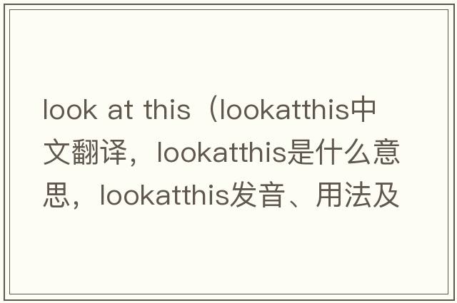 look at this（lookatthis中文翻譯，lookatthis是什么意思，lookatthis發(fā)音、用法及例句）