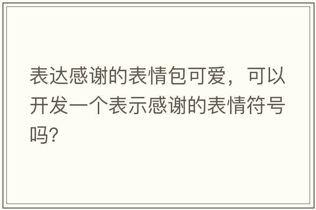 表達感謝的表情包可愛(ài)，可以開(kāi)發(fā)一個(gè)表示感謝的表情符號嗎？