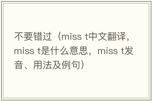 不要錯過(guò)（miss t中文翻譯，miss t是什么意思，miss t發(fā)音、用法及例句）