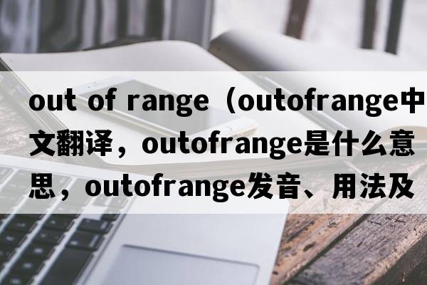 out of range（outofrange中文翻譯，outofrange是什么意思，outofrange發(fā)音、用法及例句）