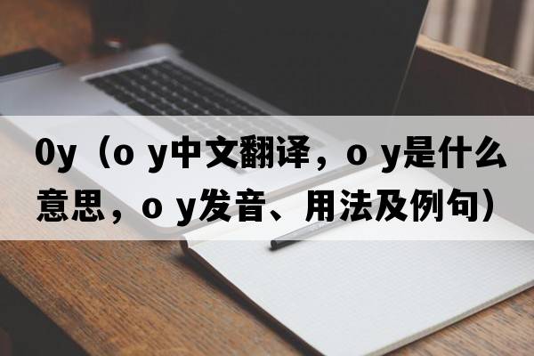 0y（o y中文翻譯，o y是什么意思，o y發(fā)音、用法及例句）