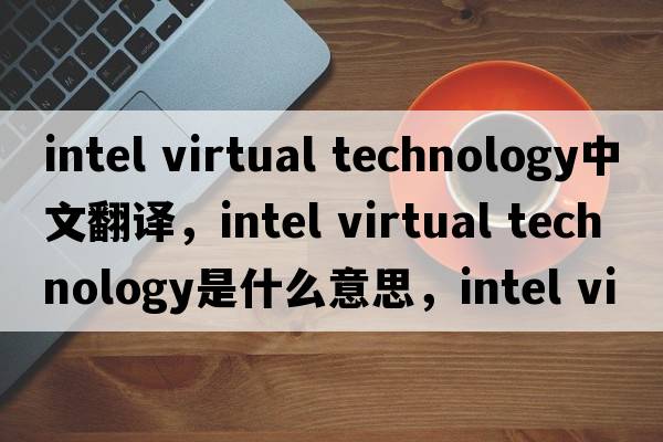 intel virtual technology中文翻譯，intel virtual technology是什么意思，intel virtual technology發(fā)音、用法及例句