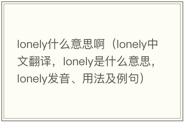 lonely什么意思?。╨onely中文翻譯，lonely是什么意思，lonely發(fā)音、用法及例句）