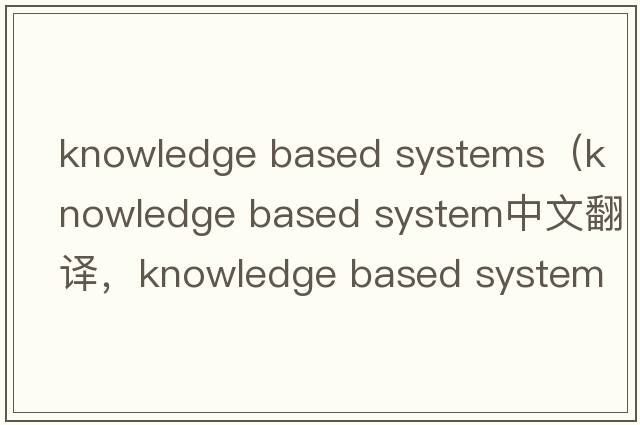 knowledge based systems（knowledge based system中文翻譯，knowledge based system是什么意思，knowledge based syste