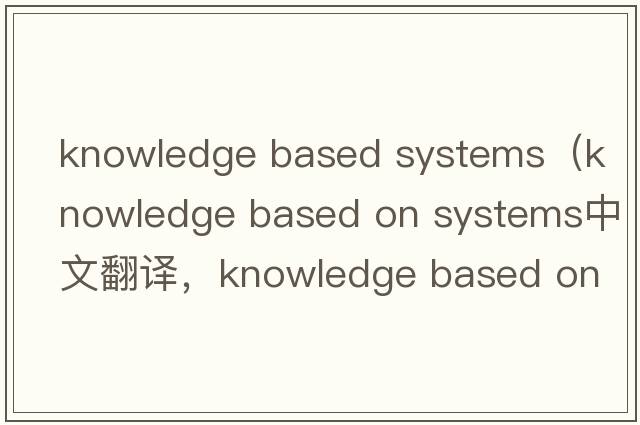 knowledge based systems（knowledge based on systems中文翻譯，knowledge based on systems是什么意思，knowledge bas
