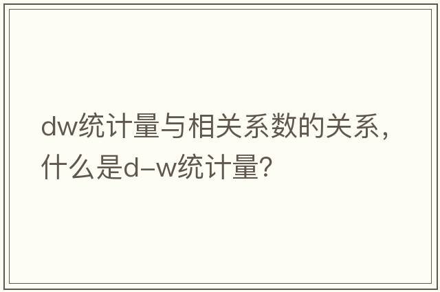dw統計量與相關(guān)系數的關(guān)系，什么是D-W統計量？