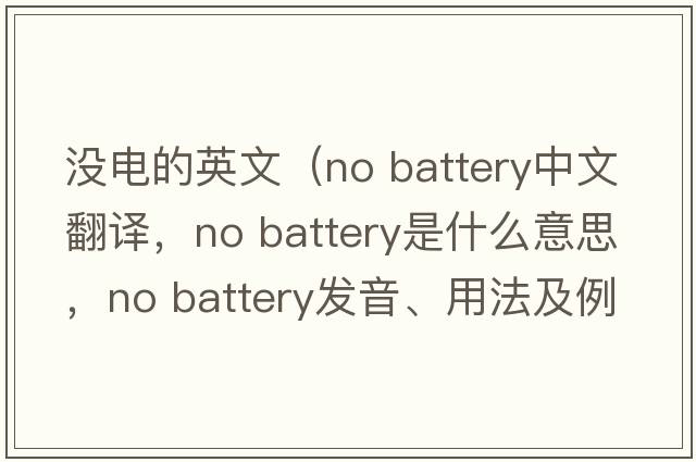 沒(méi)電的英文（no battery中文翻譯，no battery是什么意思，no battery發(fā)音、用法及例句）