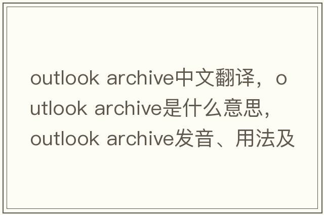 outlook archive中文翻譯，outlook archive是什么意思，outlook archive發(fā)音、用法及例句