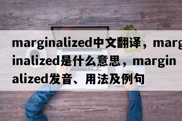 marginalized中文翻譯，marginalized是什么意思，marginalized發(fā)音、用法及例句