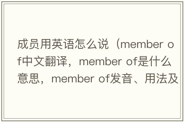 成員用英語(yǔ)怎么說(shuō)（member of中文翻譯，member of是什么意思，member of發(fā)音、用法及例句）